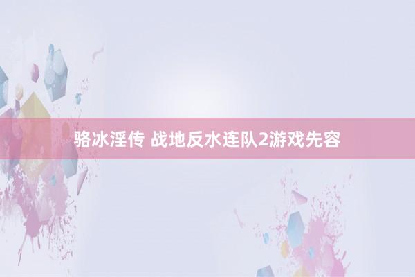 骆冰淫传 战地反水连队2游戏先容