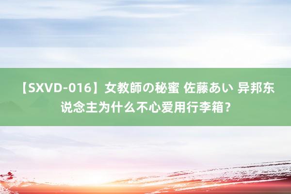 【SXVD-016】女教師の秘蜜 佐藤あい 异邦东说念主为什么不心爱用行李箱？