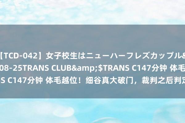 【TCD-042】女子校生はニューハーフレズカップル</a>2010-08-25TRANS CLUB&$TRANS C147分钟 体毛越位！细谷真大破门，裁判之后判定进球越位在先