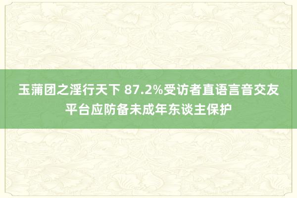 玉蒲团之淫行天下 87.2%受访者直语言音交友平台应防备未成年东谈主保护