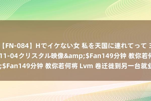 【FN-084】Hでイケない女 私を天国に連れてって 3</a>2007-11-04クリスタル映像&$Fan149分钟 教你若何将 Lvm 卷迁徙到另一台就业器中