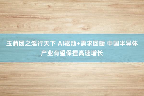 玉蒲团之淫行天下 AI驱动+需求回暖 中国半导体产业有望保捏高速增长