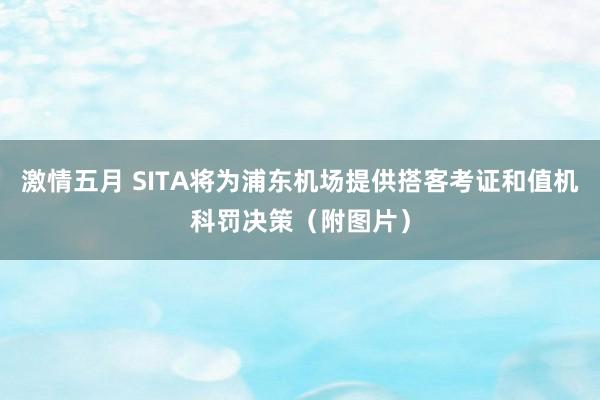 激情五月 SITA将为浦东机场提供搭客考证和值机科罚决策（附图片）