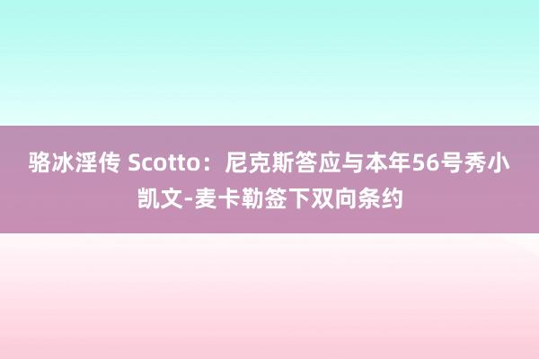 骆冰淫传 Scotto：尼克斯答应与本年56号秀小凯文-麦卡勒签下双向条约