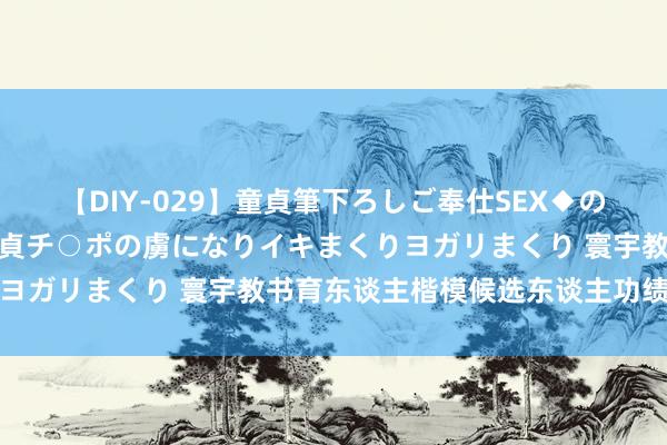 【DIY-029】童貞筆下ろしご奉仕SEX◆のはずが媚薬で一転！！童貞チ○ポの虜になりイキまくりヨガリまくり 寰宇教书育东谈主楷模候选东谈主功绩简介