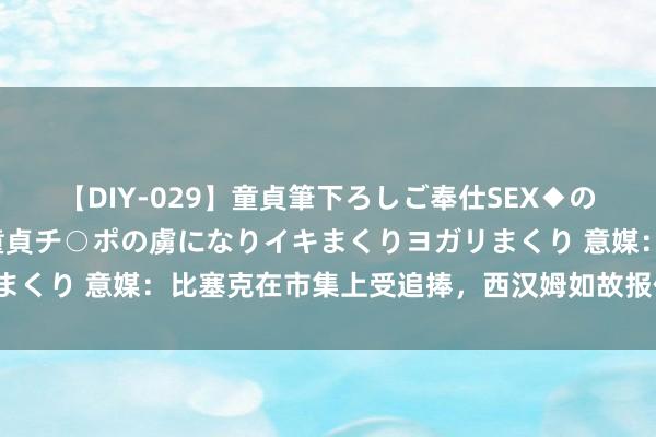 【DIY-029】童貞筆下ろしご奉仕SEX◆のはずが媚薬で一転！！童貞チ○ポの虜になりイキまくりヨガリまくり 意媒：比塞克在市集上受追捧，西汉姆如故报价3000万欧