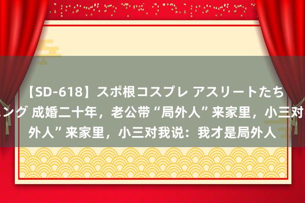 【SD-618】スポ根コスプレ アスリートたちの濡れ濡れトレーニング 成婚二十年，老公带“局外人”来家里，小三对我说：我才是局外人