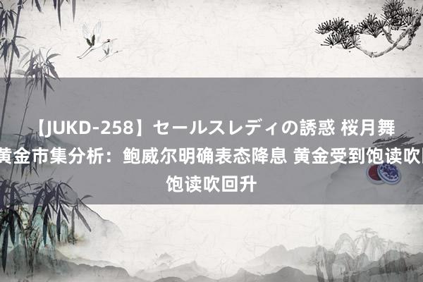 【JUKD-258】セールスレディの誘惑 桜月舞 他 黄金市集分析：鲍威尔明确表态降息 黄金受到饱读吹回升