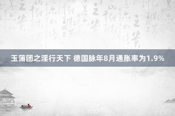 玉蒲团之淫行天下 德国脉年8月通胀率为1.9%