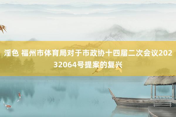 淫色 福州市体育局对于市政协十四届二次会议20232064号提案的复兴