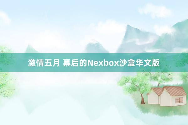 激情五月 幕后的Nexbox沙盒华文版