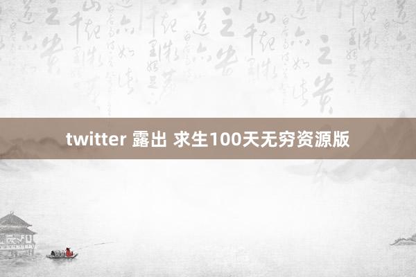 twitter 露出 求生100天无穷资源版